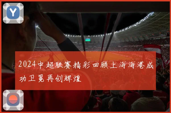 2024中超联赛精彩回顾上海海港成功卫冕再创辉煌